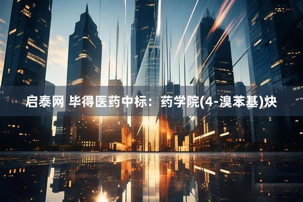启泰网 毕得医药中标：药学院(4-溴苯基)炔