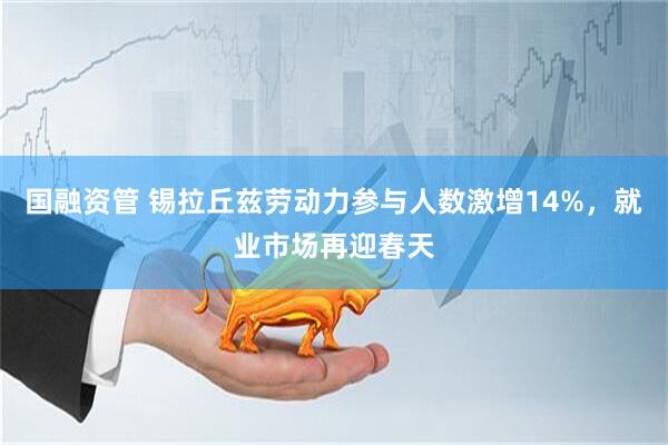 国融资管 锡拉丘兹劳动力参与人数激增14%，就业市场再迎春天
