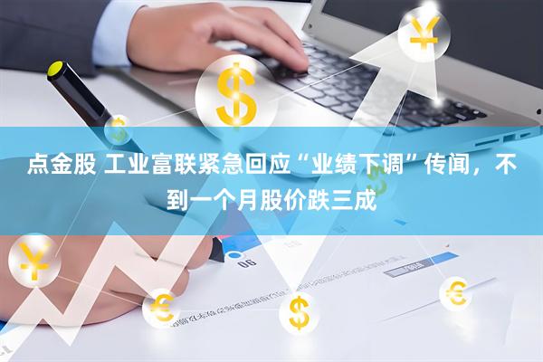 点金股 工业富联紧急回应“业绩下调”传闻，不到一个月股价跌三成