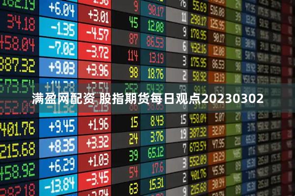 满盈网配资 股指期货每日观点20230302