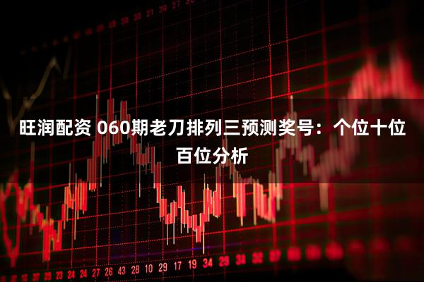 旺润配资 060期老刀排列三预测奖号：个位十位百位分析