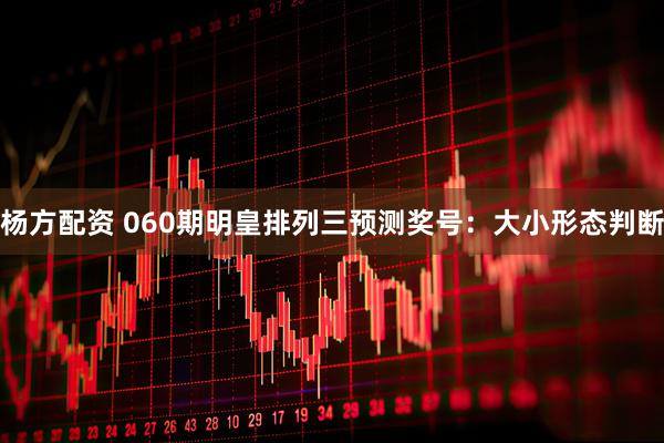 杨方配资 060期明皇排列三预测奖号：大小形态判断