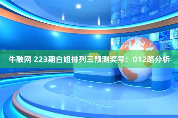 牛融网 223期白姐排列三预测奖号：012路分析