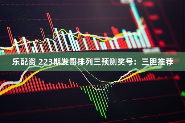 乐配资 223期发哥排列三预测奖号：三胆推荐